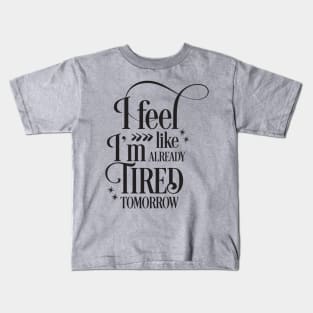 I feel like I'm already tired tomorrow Kids T-Shirt